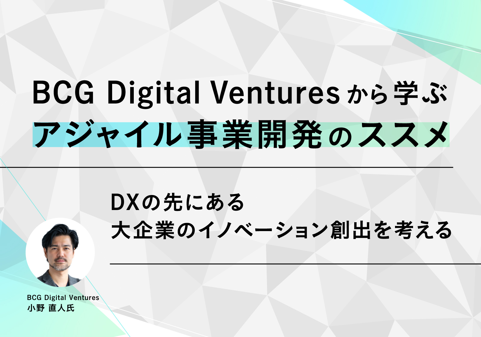 BCG Digital Venturesから学ぶ、アジャイル事業開発のススメ ～DXの先にある大企業のイノベーション創出を考える～